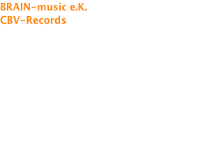 BRAIN-music e.K.  CBV-Records LC 30000 Inhaber: Carsten Vitzthum Mitternach Schönberger Weg 5 94513 Schönberg Deutschland  Mobil:0171/7557664 Fax: 08554/943734 E-Mail: brain@brain-musik.de 